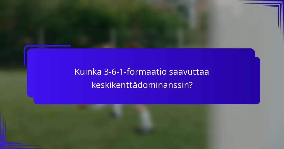 Kuinka 3-6-1-formaatio saavuttaa keskikenttädominanssin?
