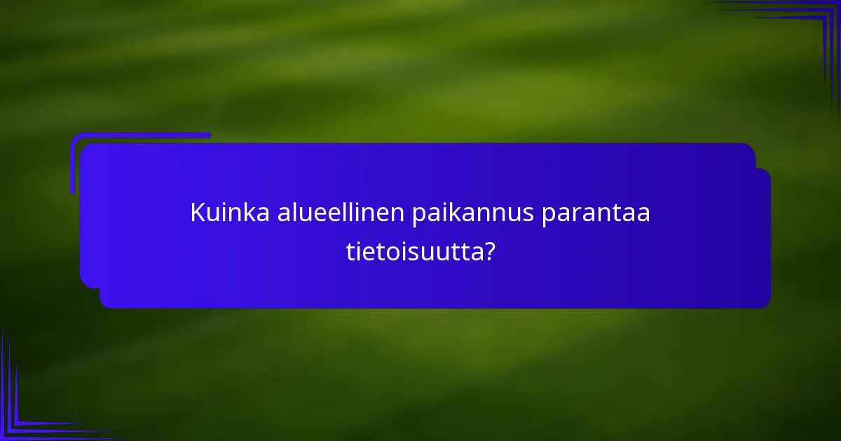 Kuinka alueellinen paikannus parantaa tietoisuutta?