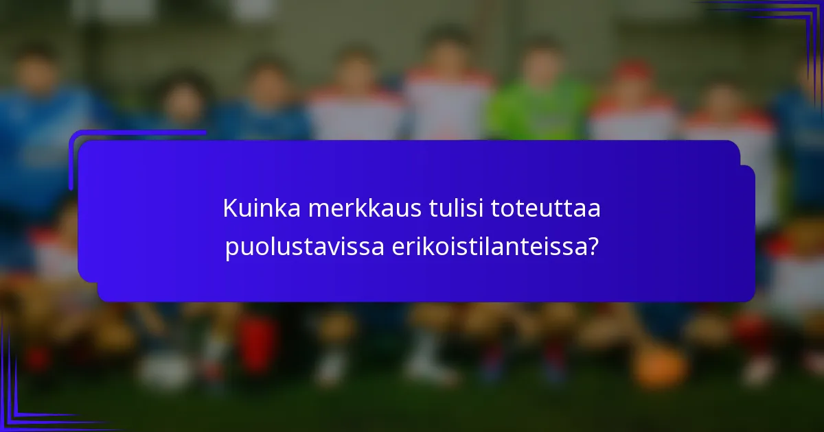 Kuinka merkkaus tulisi toteuttaa puolustavissa erikoistilanteissa?
