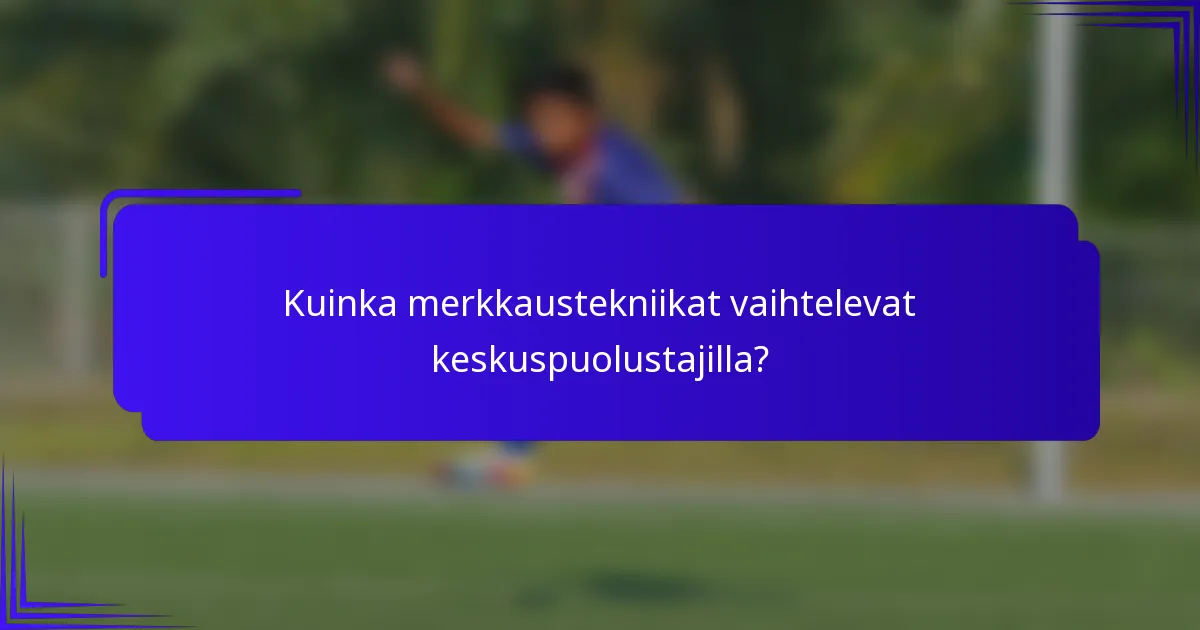 Kuinka merkkaustekniikat vaihtelevat keskuspuolustajilla?