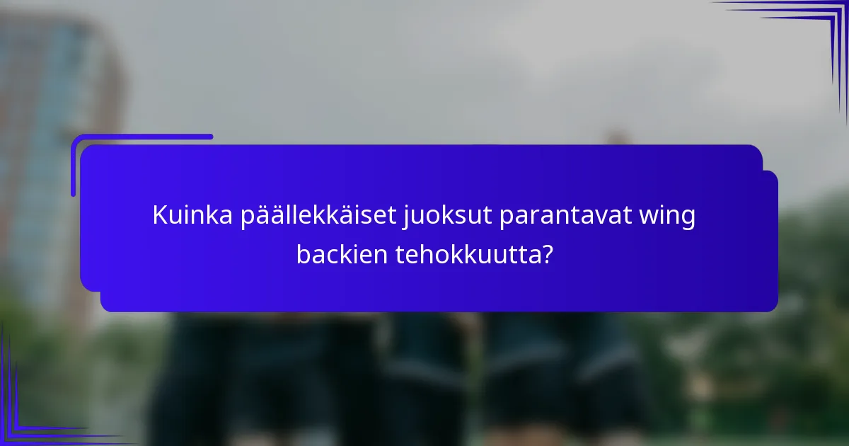 Kuinka päällekkäiset juoksut parantavat wing backien tehokkuutta?
