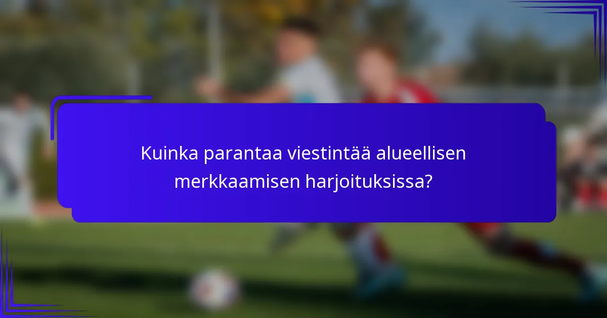 Kuinka parantaa viestintää alueellisen merkkaamisen harjoituksissa?