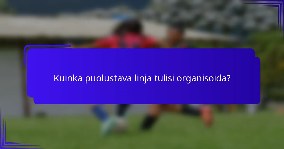 Kuinka puolustava linja tulisi organisoida?