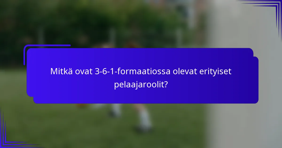 Mitkä ovat 3-6-1-formaatiossa olevat erityiset pelaajaroolit?