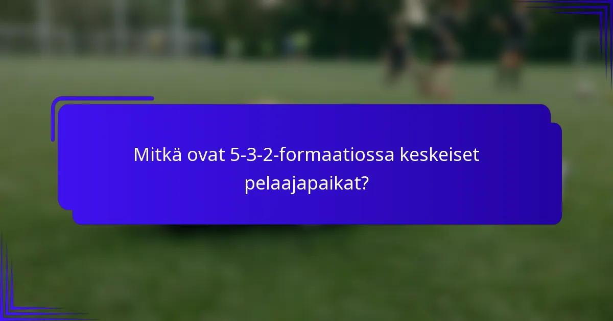 Mitkä ovat 5-3-2-formaatiossa keskeiset pelaajapaikat?