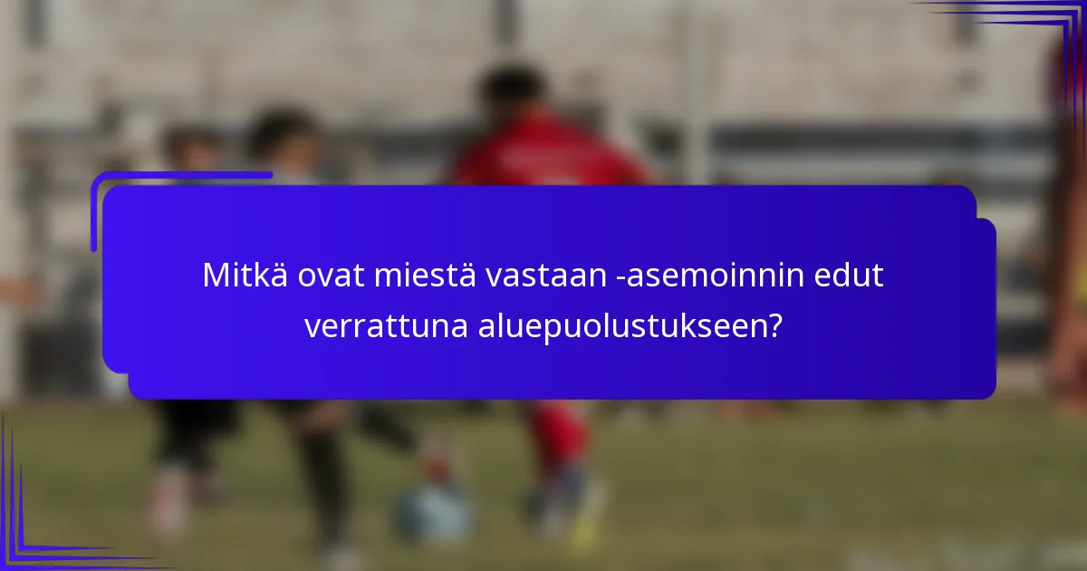 Mitkä ovat miestä vastaan -asemoinnin edut verrattuna aluepuolustukseen?