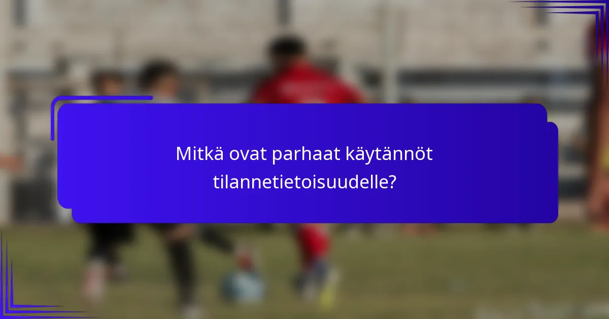 Mitkä ovat parhaat käytännöt tilannetietoisuudelle?