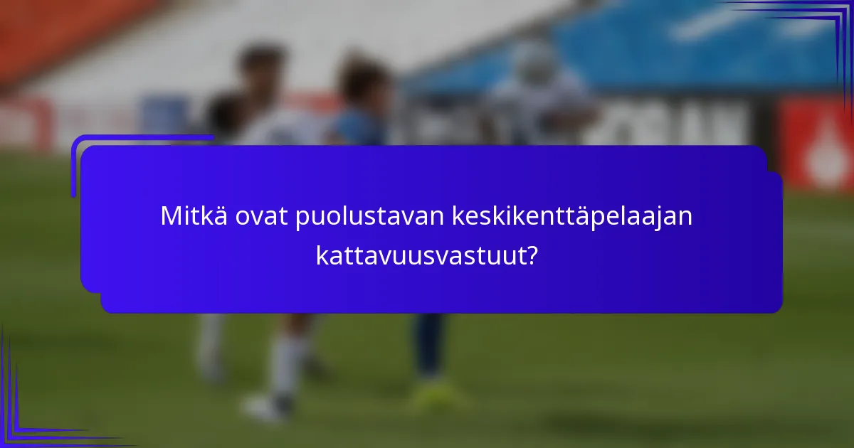 Mitkä ovat puolustavan keskikenttäpelaajan kattavuusvastuut?
