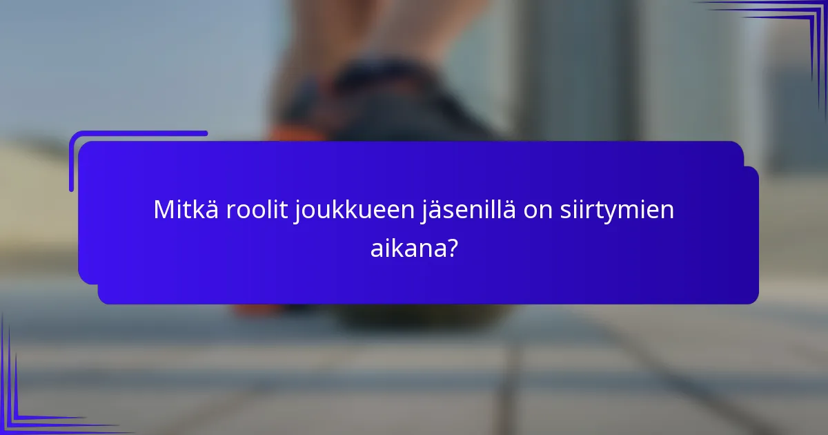 Mitkä roolit joukkueen jäsenillä on siirtymien aikana?