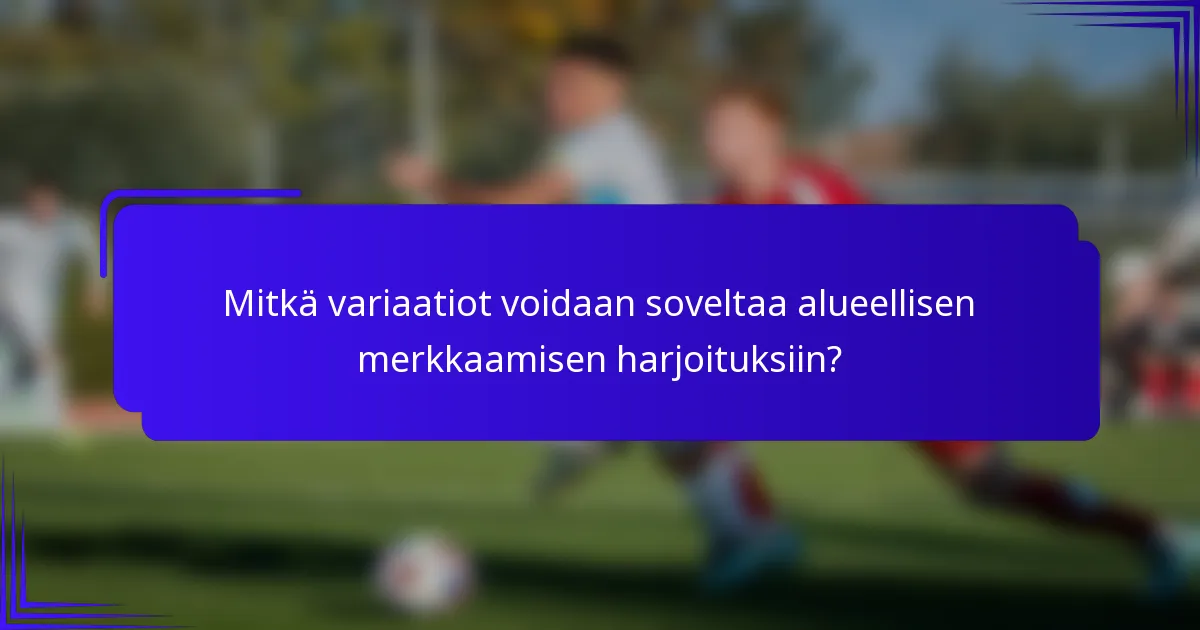 Mitkä variaatiot voidaan soveltaa alueellisen merkkaamisen harjoituksiin?