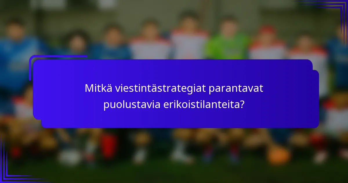 Mitkä viestintästrategiat parantavat puolustavia erikoistilanteita?